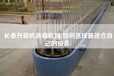 長(zhǎng)春開箱機(jī)裝箱機(jī)網(wǎng)(如何選擇z適合自己的設(shè)備) 長(zhǎng)春開箱機(jī)裝箱機(jī)網(wǎng)(如何選擇z適合自己的設(shè)備)