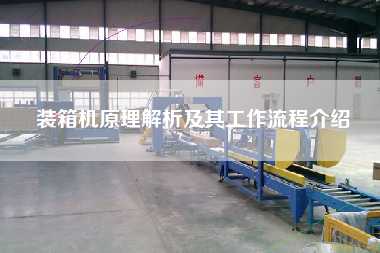 裝箱機(jī)原理解析及其工作流程介紹 裝箱機(jī)原理解析及其工作流程介紹