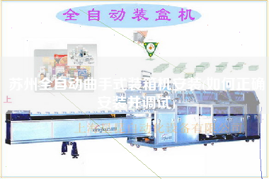 蘇州全自動曲手式裝箱機安裝(如何正確安裝并調(diào)試) 蘇州全自動曲手式裝箱機安裝(如何正確安裝并調(diào)試)
