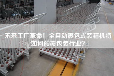 未來工廠革命!全自動裹包式裝箱機將如何顛覆包裝行業(yè)? 未來工廠革命!全自動裹包式裝箱機將如何顛覆包裝行業(yè)?