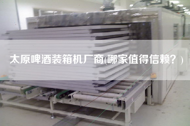 太原啤酒裝箱機(jī)廠商(哪家值得信賴?) 太原啤酒裝箱機(jī)廠商(哪家值得信賴?)