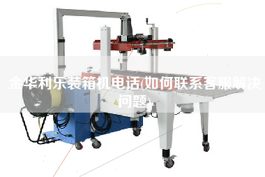 金華利樂(lè)裝箱機(jī)電話(如何聯(lián)系客服解決問(wèn)題) 金華利樂(lè)裝箱機(jī)電話(如何聯(lián)系客服解決問(wèn)題)