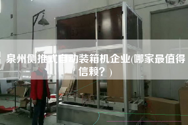 泉州側(cè)推式自動(dòng)裝箱機(jī)企業(yè)(哪家z值得信賴?) 泉州側(cè)推式自動(dòng)裝箱機(jī)企業(yè)(哪家z值得信賴?)