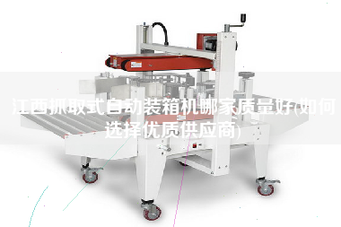 江西抓取式自動裝箱機哪家質(zhì)量好(如何選擇優(yōu)質(zhì)供應(yīng)商) 江西抓取式自動裝箱機哪家質(zhì)量好(如何選擇優(yōu)質(zhì)供應(yīng)商)