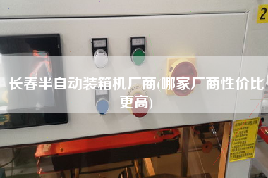 長春半自動裝箱機(jī)廠商(哪家廠商性價(jià)比z高) 長春半自動裝箱機(jī)廠商(哪家廠商性價(jià)比z高)