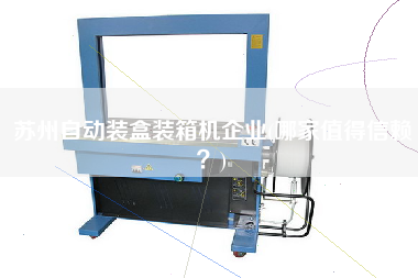 蘇州自動(dòng)裝盒裝箱機(jī)企業(yè)(哪家值得信賴(lài)?) 蘇州自動(dòng)裝盒裝箱機(jī)企業(yè)(哪家值得信賴(lài)?)