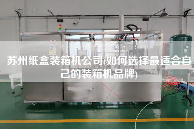 蘇州紙盒裝箱機(jī)公司(如何選擇z適合自己的裝箱機(jī)品牌) 蘇州紙盒裝箱機(jī)公司(如何選擇z適合自己的裝箱機(jī)品牌)