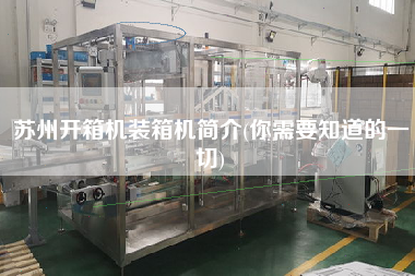 蘇州開箱機(jī)裝箱機(jī)簡介(你需要知道的一切) 蘇州開箱機(jī)裝箱機(jī)簡介(你需要知道的一切)