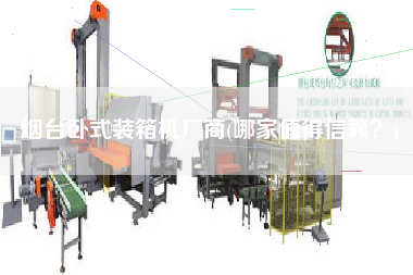 煙臺臥式裝箱機(jī)廠商(哪家值得信賴?) 煙臺臥式裝箱機(jī)廠商(哪家值得信賴?)