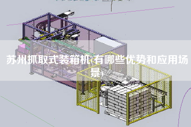 蘇州抓取式裝箱機(jī)(有哪些優(yōu)勢(shì)和應(yīng)用場(chǎng)景) 蘇州抓取式裝箱機(jī)(有哪些優(yōu)勢(shì)和應(yīng)用場(chǎng)景)