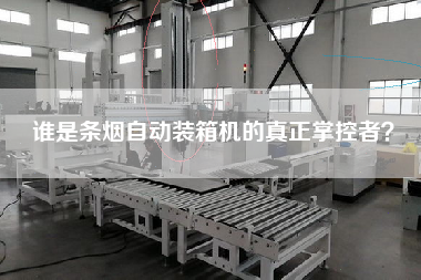 誰是條煙自動裝箱機的真正掌控者? 誰是條煙自動裝箱機的真正掌控者?