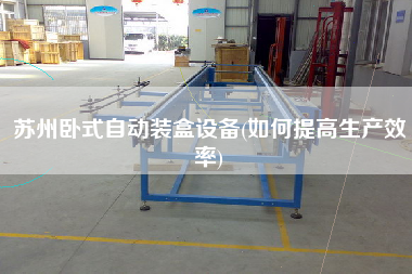 蘇州臥式自動裝盒設(shè)備(如何提高生產(chǎn)效率) 蘇州臥式自動裝盒設(shè)備(如何提高生產(chǎn)效率)