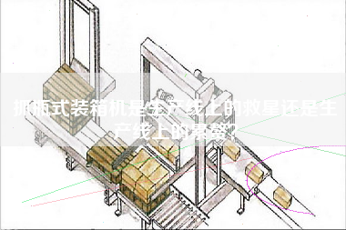 抓瓶式裝箱機是生產(chǎn)線上的救星還是生產(chǎn)線上的累贅? 抓瓶式裝箱機是生產(chǎn)線上的救星還是生產(chǎn)線上的累贅?