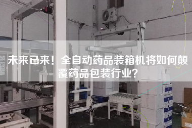 未來(lái)已來(lái)!全自動(dòng)藥品裝箱機(jī)將如何顛覆藥品包裝行業(yè)? 未來(lái)已來(lái)!全自動(dòng)藥品裝箱機(jī)將如何顛覆藥品包裝行業(yè)?