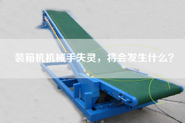 裝箱機(jī)機(jī)械手失靈,將會發(fā)生什么? 裝箱機(jī)機(jī)械手失靈,將會發(fā)生什么?