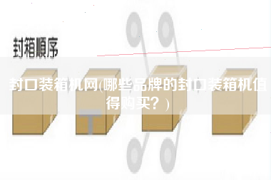 封口裝箱機網(wǎng)(哪些品牌的封口裝箱機值得購買?) 封口裝箱機網(wǎng)(哪些品牌的封口裝箱機值得購買?)