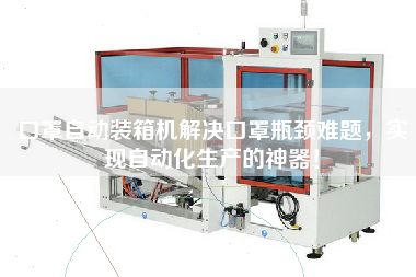 口罩自動裝箱機(jī)解決口罩瓶頸難題,實(shí)現(xiàn)自動化生產(chǎn)的神器! 口罩自動裝箱機(jī)解決口罩瓶頸難題,實(shí)現(xiàn)自動化生產(chǎn)的神器!