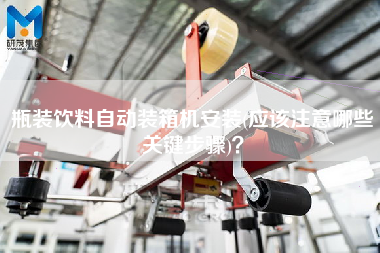瓶裝飲料自動裝箱機安裝(應(yīng)該注意哪些關(guān)鍵步驟)? 瓶裝飲料自動裝箱機安裝(應(yīng)該注意哪些關(guān)鍵步驟)?