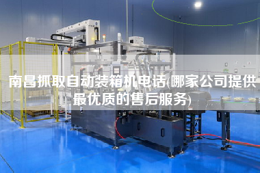 南昌抓取自動裝箱機(jī)電話(哪家公司提供z優(yōu)質(zhì)的售后服務(wù)) 南昌抓取自動裝箱機(jī)電話(哪家公司提供z優(yōu)質(zhì)的售后服務(wù))