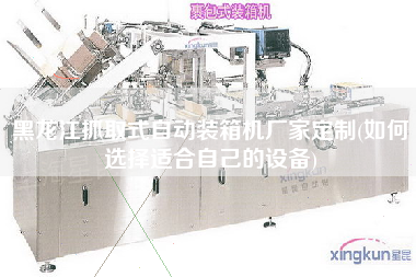 黑龍江抓取式自動(dòng)裝箱機(jī)廠家定制(如何選擇適合自己的設(shè)備) 黑龍江抓取式自動(dòng)裝箱機(jī)廠家定制(如何選擇適合自己的設(shè)備)