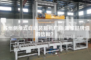 蘇州側(cè)推式自動裝箱機(jī)廠商(哪家品牌值得信賴?) 蘇州側(cè)推式自動裝箱機(jī)廠商(哪家品牌值得信賴?)