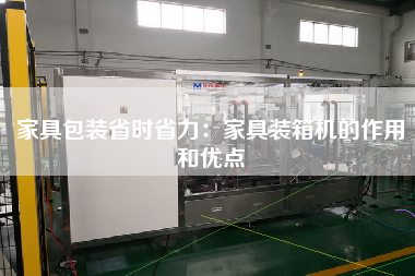 家具包裝省時省力:家具裝箱機的作用和優(yōu)點 家具包裝省時省力:家具裝箱機的作用和優(yōu)點