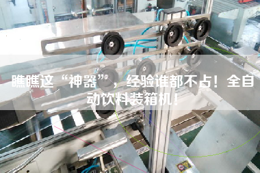瞧瞧這“神器”,經(jīng)驗誰都不占!全自動飲料裝箱機! 瞧瞧這“神器”,經(jīng)驗誰都不占!全自動飲料裝箱機!