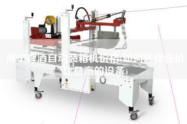 南寧啤酒自動(dòng)裝箱機(jī)價(jià)格(如何選擇性價(jià)比z高的設(shè)備) 南寧啤酒自動(dòng)裝箱機(jī)價(jià)格(如何選擇性價(jià)比z高的設(shè)備)