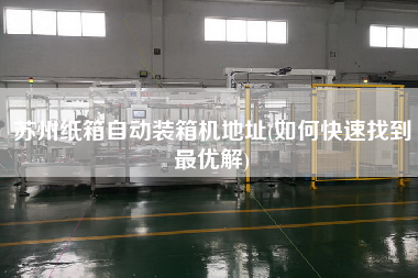 蘇州紙箱自動裝箱機(jī)地址(如何快速找到z優(yōu)解) 蘇州紙箱自動裝箱機(jī)地址(如何快速找到z優(yōu)解)