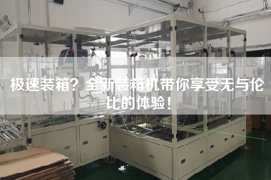 極速裝箱?全新裝箱機(jī)帶你享受無(wú)與倫比的體驗(yàn)! 極速裝箱?全新裝箱機(jī)帶你享受無(wú)與倫比的體驗(yàn)!