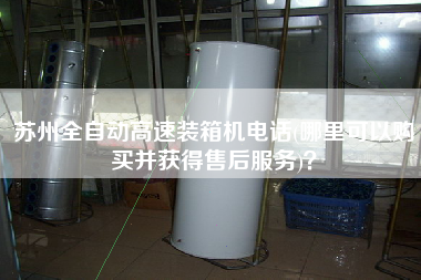蘇州全自動高速裝箱機(jī)電話(哪里可以購買并獲得售后服務(wù))? 蘇州全自動高速裝箱機(jī)電話(哪里可以購買并獲得售后服務(wù))?
