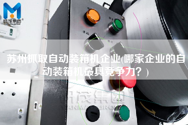 蘇州抓取自動裝箱機企業(yè)(哪家企業(yè)的自動裝箱機z具競爭力?) 蘇州抓取自動裝箱機企業(yè)(哪家企業(yè)的自動裝箱機z具競爭力?)