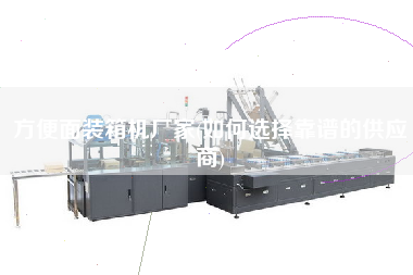 方便面裝箱機(jī)廠家(如何選擇靠譜的供應(yīng)商) 方便面裝箱機(jī)廠家(如何選擇靠譜的供應(yīng)商)