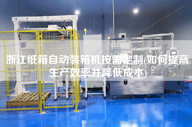 浙江紙箱自動裝箱機按需定制(如何提高生產(chǎn)效率并降低成本) 浙江紙箱自動裝箱機按需定制(如何提高生產(chǎn)效率并降低成本)