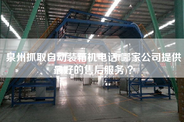 泉州抓取自動(dòng)裝箱機(jī)電話(huà)(哪家公司提供z好的售后服務(wù))? 泉州抓取自動(dòng)裝箱機(jī)電話(huà)(哪家公司提供z好的售后服務(wù))?