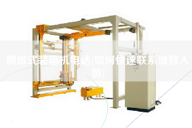 側(cè)堆式裝箱機(jī)電話(如何快速聯(lián)系維修人員) 側(cè)堆式裝箱機(jī)電話(如何快速聯(lián)系維修人員)