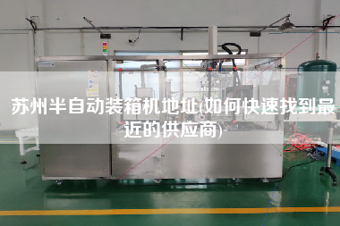 蘇州半自動裝箱機(jī)地址(如何快速找到z近的供應(yīng)商) 蘇州半自動裝箱機(jī)地址(如何快速找到z近的供應(yīng)商)