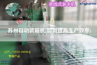 蘇州自動裝箱機(jī)(如何提高生產(chǎn)效率) 蘇州自動裝箱機(jī)(如何提高生產(chǎn)效率)