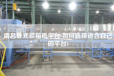 南昌臥式裝箱機(jī)平臺(tái)(如何選擇適合自己的平臺(tái)) 南昌臥式裝箱機(jī)平臺(tái)(如何選擇適合自己的平臺(tái))