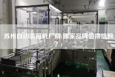蘇州自動裝箱機(jī)廠商(哪家品牌值得信賴?) 蘇州自動裝箱機(jī)廠商(哪家品牌值得信賴?)