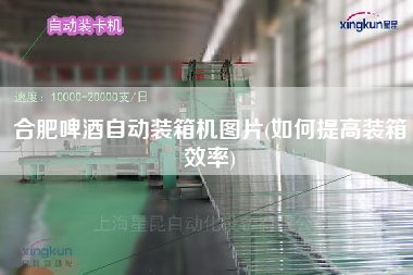 合肥啤酒自動裝箱機圖片(如何提高裝箱效率) 合肥啤酒自動裝箱機圖片(如何提高裝箱效率)