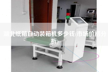 湖北紙箱自動裝箱機(jī)多少錢(市場價(jià)格分析) 湖北紙箱自動裝箱機(jī)多少錢(市場價(jià)格分析)