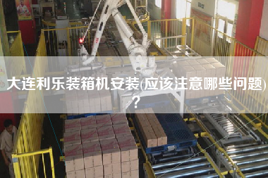 大連利樂裝箱機(jī)安裝(應(yīng)該注意哪些問題)? 大連利樂裝箱機(jī)安裝(應(yīng)該注意哪些問題)?