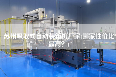 蘇州吸取式自動裝箱機廠家(哪家性價比z高?) 蘇州吸取式自動裝箱機廠家(哪家性價比z高?)