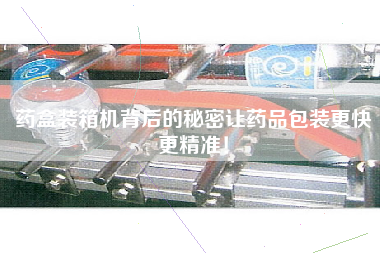 藥盒裝箱機(jī)背后的秘密讓藥品包裝z快z精準(zhǔn)! 藥盒裝箱機(jī)背后的秘密讓藥品包裝z快z精準(zhǔn)!