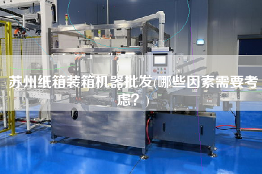 蘇州紙箱裝箱機(jī)器批發(fā)(哪些因素需要考慮?) 蘇州紙箱裝箱機(jī)器批發(fā)(哪些因素需要考慮?)
