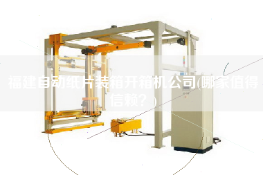 福建自動紙片裝箱開箱機(jī)公司(哪家值得信賴?) 福建自動紙片裝箱開箱機(jī)公司(哪家值得信賴?)