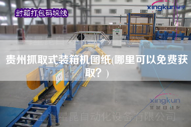 貴州抓取式裝箱機(jī)圖紙(哪里可以免費(fèi)獲取?) 貴州抓取式裝箱機(jī)圖紙(哪里可以免費(fèi)獲取?)