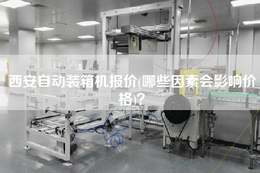 西安自動(dòng)裝箱機(jī)報(bào)價(jià)(哪些因素會影響價(jià)格)? 西安自動(dòng)裝箱機(jī)報(bào)價(jià)(哪些因素會影響價(jià)格)?