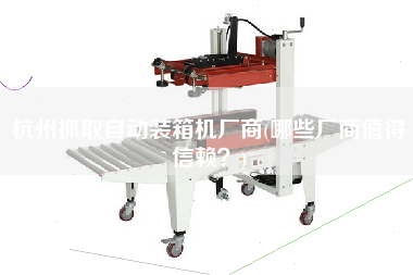 杭州抓取自動(dòng)裝箱機(jī)廠(chǎng)商(哪些廠(chǎng)商值得信賴(lài)?) 杭州抓取自動(dòng)裝箱機(jī)廠(chǎng)商(哪些廠(chǎng)商值得信賴(lài)?)